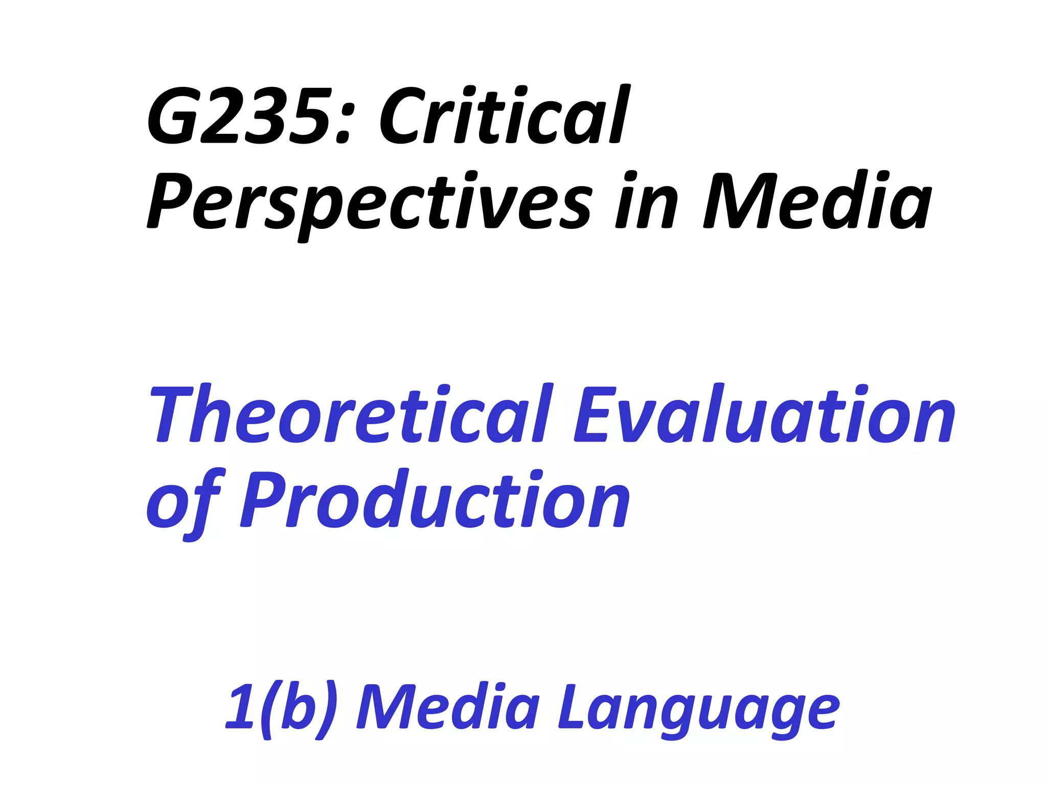 G235: Critical Perspectives in Media Theoretical Evaluation of Production 1(b) Media Language 