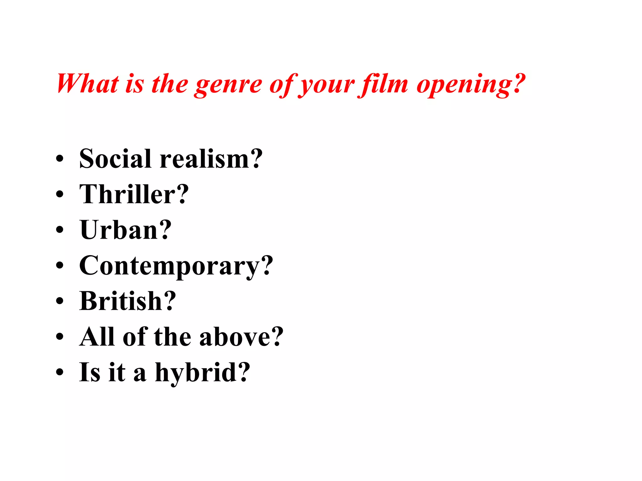 What is the genre of your film opening? Social realism? Thriller? Urban? Contemporary? British? All of the above? Is it a hybrid? 
