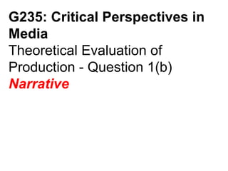 G235: Critical Perspectives in Media Theoretical Evaluation of Production - Question 1(b) Narrative 
