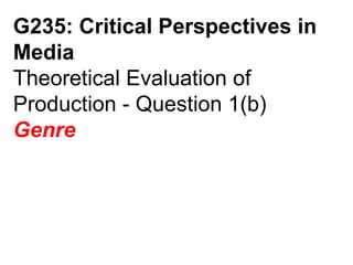 G235: Critical Perspectives in Media Theoretical Evaluation of Production - Question 1(b) Genre 