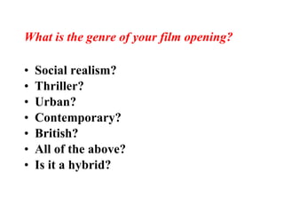 What is the genre of your film opening? Social realism? Thriller? Urban? Contemporary? British? All of the above? Is it a hybrid? 