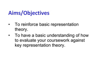 Aims/Objectives   To reinforce basic representation theory. To have a basic understanding of how to evaluate your coursework against key representation theory. 