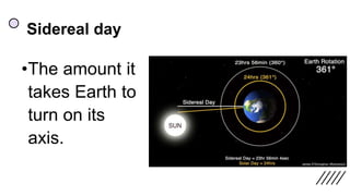 Sidereal day
•The amount it
takes Earth to
turn on its
axis.
 