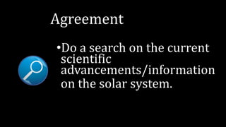 Agreement
•Do a search on the current
scientific
advancements/information
on the solar system.
 
