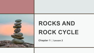 ROCKS AND
ROCK CYCLE
Chapter 1 │ Lesson 2
 