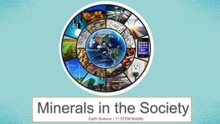 Minerals in the Society
Earth Science │ 11 STEM Nobility
 