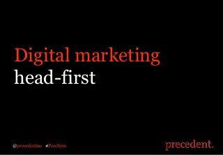 Digital marketing
head-first
@precedentau #PrecSem
 