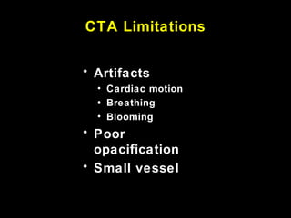 CTA Limitations
• Artifacts
• Cardiac motion
• Breathing
• Blooming
• Poor
opacification
• Small vessel
 