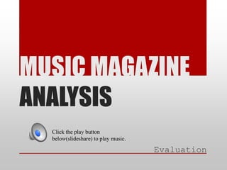 MUSIC MAGAZINE
ANALYSIS
Click the play button
below(slideshare) to play music.

Evaluation

 