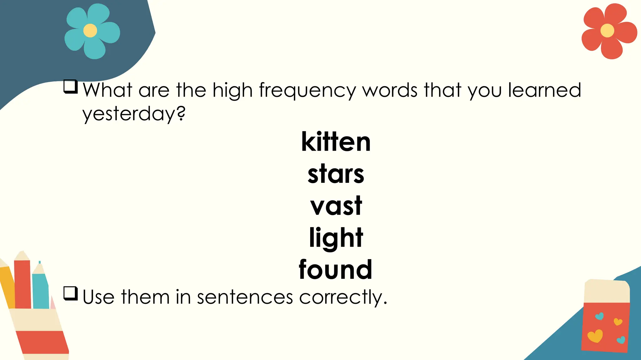 What are the high frequency words that you learned
yesterday?
kitten
stars
vast
light
found
Use them in sentences correctly.
 