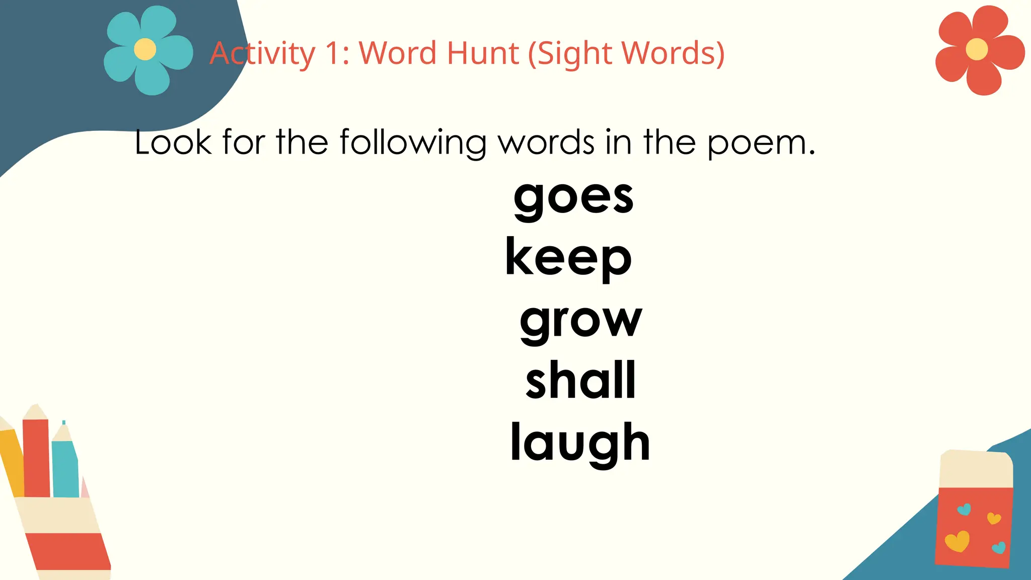 Activity 1: Word Hunt (Sight Words)
Look for the following words in the poem.
goes
keep
grow
shall
laugh
 