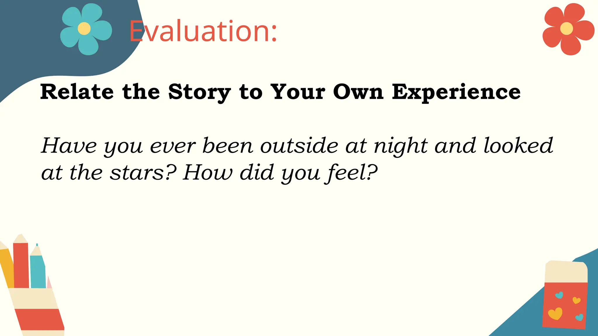 Evaluation:
Relate the Story to Your Own Experience
Have you ever been outside at night and looked
at the stars? How did you feel?
 