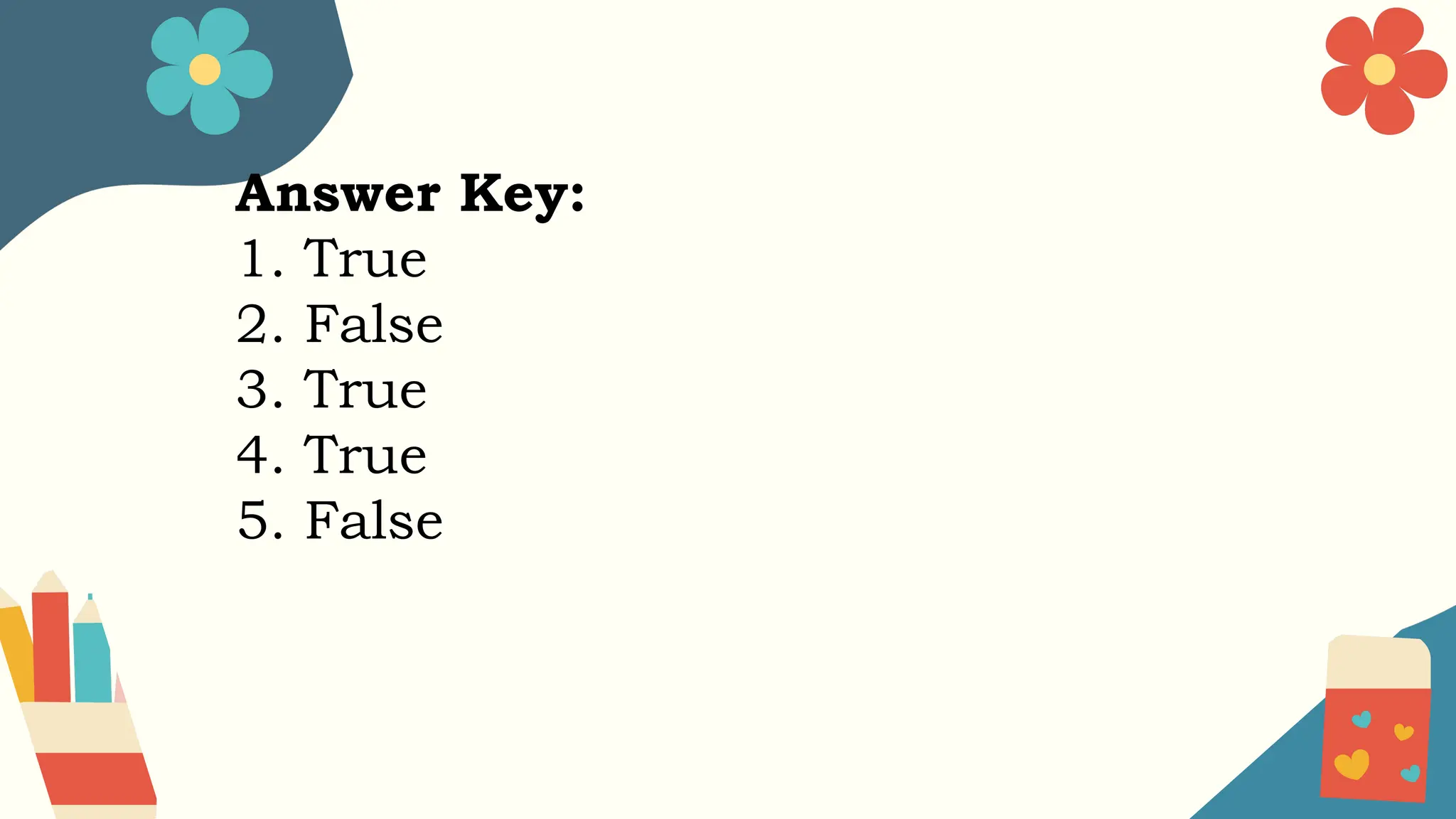 Answer Key:
1. True
2. False
3. True
4. True
5. False
 