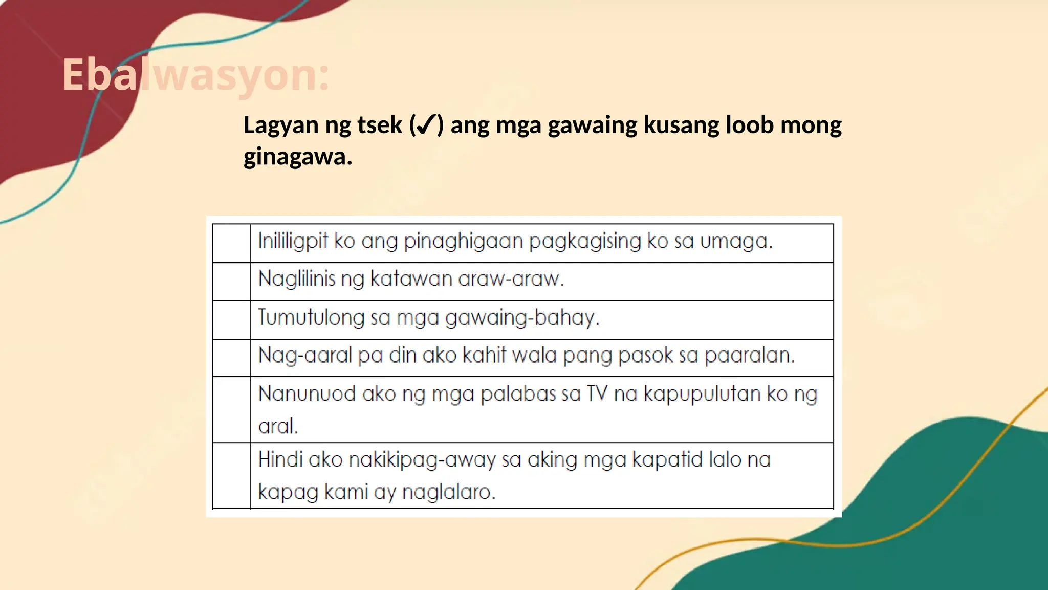Lagyan ng tsek (✓) ang mga gawaing kusang loob mong
ginagawa.
Ebalwasyon:
 