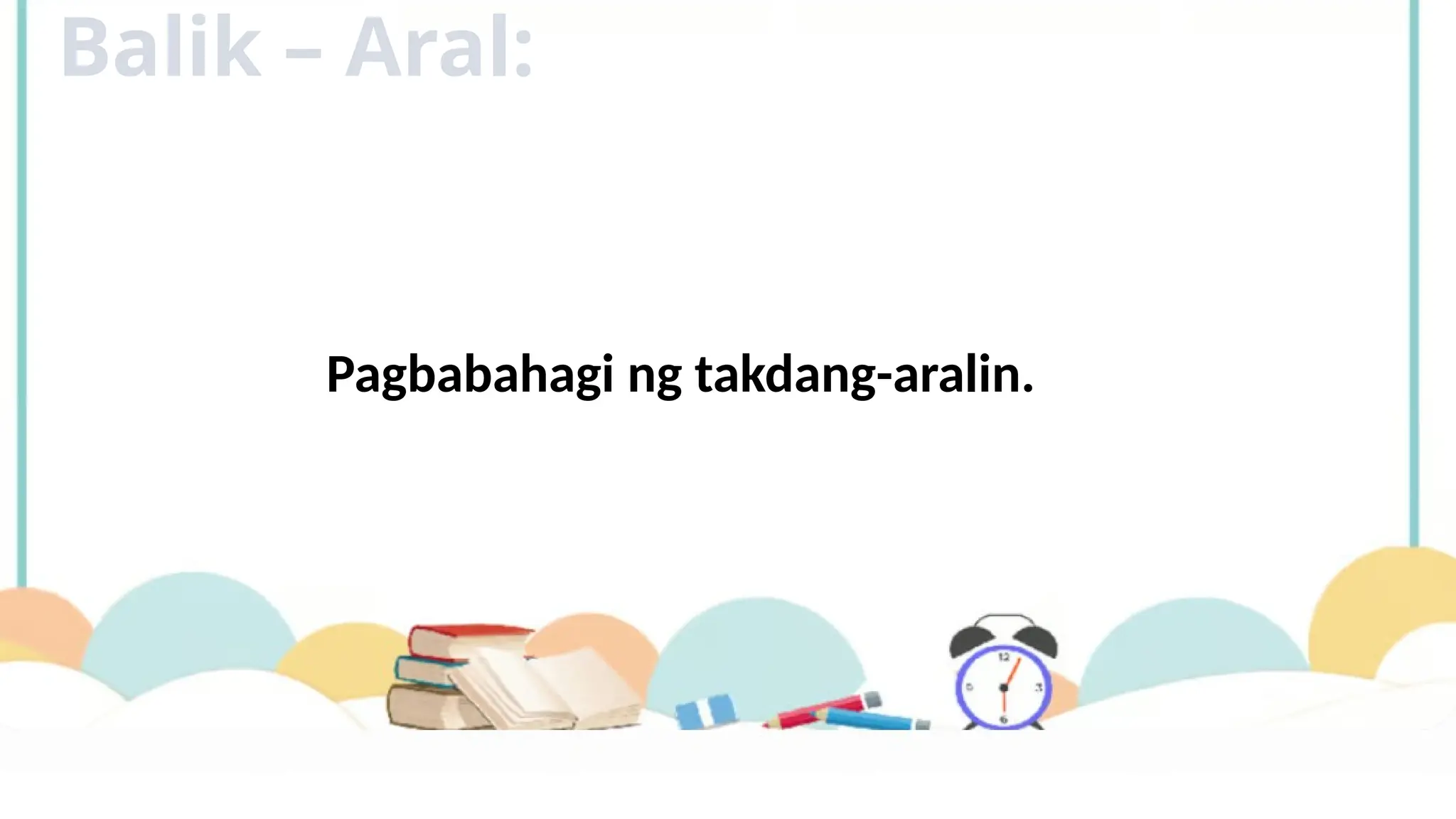 Balik – Aral:
Pagbabahagi ng takdang-aralin.
 