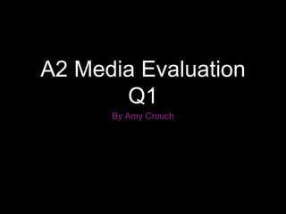 A2 Media Evaluation
Q1
By Amy Crouch
 
