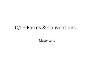 Q1 – Forms & Conventions
Matty Lane

 