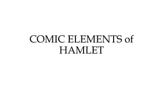 COMIC ELEMENTS of
HAMLET
 
