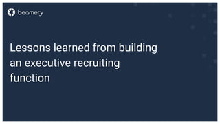 Lessons learned from building
an executive recruiting
function
 