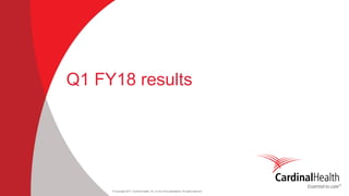 © Copyright 2017, Cardinal Health, Inc. or one of its subsidiaries. All rights reserved
Q1 FY18 results
 