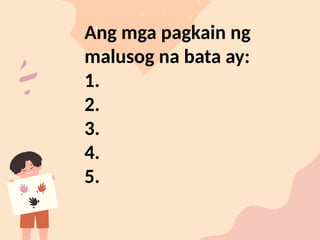 Ang mga pagkain ng
malusog na bata ay:
1.
2.
3.
4.
5.
 
