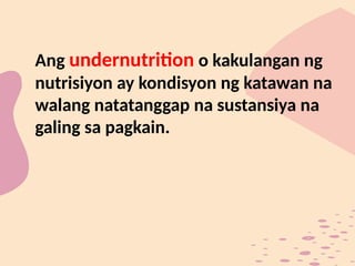 Ang undernutrition o kakulangan ng
nutrisiyon ay kondisyon ng katawan na
walang natatanggap na sustansiya na
galing sa pagkain.
 