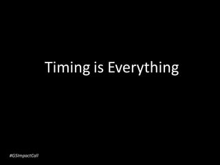 Timing is Everything
#GSImpactCall
 