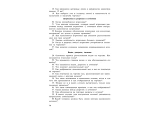 7 8
18. Как проводятся центровые линии в окружностях диаметром
меньше 12 мм?
19. Как выбрать тип и толщину линий в зависимости от
назначения и масштаба чертежа?
Штриховка в разрезах и сечениях
20. Когда употребляется штриховка?
21. Угол наклона штриховки, толщина линий штриховки рас-
стояние между линиями штриховки. С помощью каких инстру-
ментов выполняется штриховка?
22 Каковы условные обозначения штриховки для различных
материалов? же детали в разных проекциях?
24. Kaк выполняется штриховка при смежном расположении
двух или трех деталей?
25. Каковы особенности штриховки больших площадей?
26. Когда в разрезах вместо штриховки употребляется сплош-
ное за чернение?
27. Как делается сплошное зачернение соприкасающихся дета-
лей?
Виды, разрезы, сечения
28. Основные правила расположения видов на чертеже. Как
называются отдельные виды?
29. Что называется главным видом и чем обуславливается его
выбор?
30. Что называется видом, разрезом и сечением?
31. Что означает дополнительный вид?
32. Как изображается дополнительный вид и как он отмечается
на чертеже?
33. Как отмечается на чертеже вид, расположенный вне проек-
ционной связи с другими видами?
34. Что такое наложенное и вынесенное сечение, когда и для
чего они применяются и как изображаются на чертеже?
35. Можно ли и в каких случаях вычерчивать только одну
половину проекции?
36. Что такое совмещенная проекция, и как она изображается?
37. Какая разница между разрезом и сечением?
38. Как обозначаются на чертежах разрезы и сечения?
39. В каких случаях при построении сечений указывается
направление совмещений?
40 Какой толщины должны быть линии контура наложенного
сечения?
 