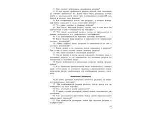 7 9
41. Как следует штриховать наложенное сечение?
42. В чем состоит особенность разреза деталей типа «маховики
со спицами /ребрами/»? 43. Какие могут быть допущены особен-
ности в проекционной связи при изображении отверстий для
болтов в деталях типа фланцев?
44. Как изображаются детали /при разрезах/, у которых контур-
ная линия совпадает с осью симметрии детали?
45. Что такое простые и сложные разрезы?
46. Что такое местный разрез, когда, как и для чего он
применяется и как изображается на чертежах?
47. Что такое наклонный разрез, когда он применяется и
каковы особенности его графического изображения?
48. Как изображаются на чертежах секущие плоскости?
49. Какие бывают виды разрезов в зависимости от направлений
секущих плоскостей?
50. Какие бывают виды разрезов в зависимости от числа
секущих плоскостей?
51. Какие детали и их элементы нельзя показывать в разрезах?
Чем и как в таких случаях можно заменять разрезы?
52. Что такое полный и частичный разрезы?
53. Когда можно и когда нельзя соединять половину вида с
половиной разреза, и где помещается эта половина разреза по
отношению к половине вида?
54. Какие особенности в продольных разрезах пробок /втулок/
кранов?
55. Как нормально располагаются виды относительно главного
вида; отступления от основного правила в расположении видов;
количество видов, необходимое для изображения данного пред-
мета.
Нанесение размеров
56. В каких единицах измерения наносятся размеры на маши-
ностроительных чертежах?
57. Как изображается размер радиуса, когда центр его не
помещается на поле чертежа?
58. Как отмечается центр окружности?
59. В каких случаях размерной линией можно пользоваться как
выносной?
60. Как показывается расстояние между двумя параллельными
наклонными линиями?
61. Как проводится размерная линия при наличии разрыва в
изображении?
 