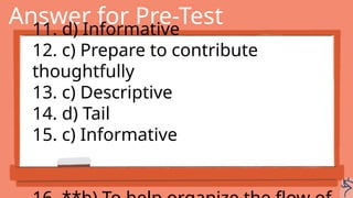 Answer for Pre-Test
11. d) Informative
12. c) Prepare to contribute
thoughtfully
13. c) Descriptive
14. d) Tail
15. c) Informative
 
