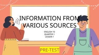 z
INFORMATION FROM
VARIOUS SOURCES
ENGLISH 10
QUARTER 1
LESSON 1
PRE-TEST
 