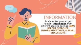INFORMATION
Students like you can get
relevant information from
different sources, such as NEWS
REPORT, SPEECHES,
INFORMATIVE TALKS, & PANEL
DISCUSSIONS
 