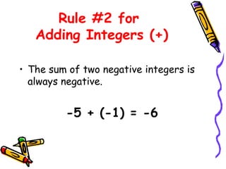 Rule #2 for
Adding Integers (+)
• The sum of two negative integers is
always negative.
-5 + (-1) = -6
 