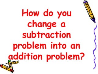 How do you
change a
subtraction
problem into an
addition problem?
 