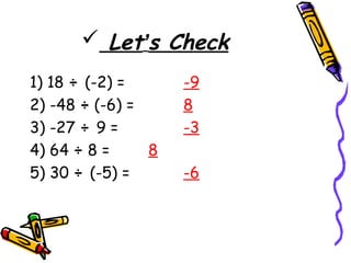  Let’s Check
1) 18 ÷ (-2) = -9
2) -48 ÷ (-6) = 8
3) -27 ÷ 9 = -3
4) 64 ÷ 8 = 8
5) 30 ÷ (-5) = -6
 
