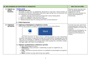 2
III. MGA HAKBANG SA PAGTUTURO AT PAGKATUTO MGA TALA SA GURO
A. Pagkuha ng
Dating
Kaalaman
UNANG ARAW
1. Maikling Balik-Aral
Tanungin sa mga bata sa ipapakitang flashcards sa mga iba’t- ibang interface sa
microsoft word software. Obserbahan ang bawat sagot ng mga bata na kung saan dito
mo malalaman ang kanilang kaalaman.
Gamitin ang mga sumusunod na katanungan upang maging gabay:
1. Kailan mo nagagamit ang microsoft word?
2. Paano mo makikita a microsoft word software?
3. Nakakatulong ba kaya ito sa pang araw-araw na komunikasyon?
2. Pidbak (Opsiyonal)
Maaring i-grupo ang mga mag -
aaral. Sa pamamagitan nito
magkakaroon sila ng
kolaborasyon para masagot ng
mabuti ang pinapakita at
tinantanong.
B. Paglalahad
ng Layunin
1. Paglinang sa Kahalagahan sa Pagkatuto sa Aralin
Buksan ang computer at ipakita sa kanila ang word processing software.
Ang word processor ay isang device o software program na may kakayahang
gumawa, mag-imbak, at mag-print ng mga text na dokumento. Pinapayagan nito ang
mga user na magsulat at magbago sa pamamagitan ng mga ibat-ibang bahagi na
makakatulong sa pagkaka-ayos ng mga teksto tulad ng page size, orientation,margin,
font type, style, size, color, at text alignment.
2. Paghawan ng Bokabolaryo sa Nilalaman ng Aralin
• Mga mahahalagang termino:
• Dokumento. Isang nakasulat o nakalimbag na papel na naglalaman ng
impormasyon.
• Font. Ang hitsura ng isang character na nakikilala sa pamamagitan ng typeface
at laki.
• Menu. Listahan ng mga option kung saan pipiliin.
Tanungin ang mag- aaral kung
anong application software ang
kanilang nakikita sa monitor ng
computer.
Ipaliwanag ang kahalagahan ng
word processing software sa
modernong komunikasyon at
trabaho.
 