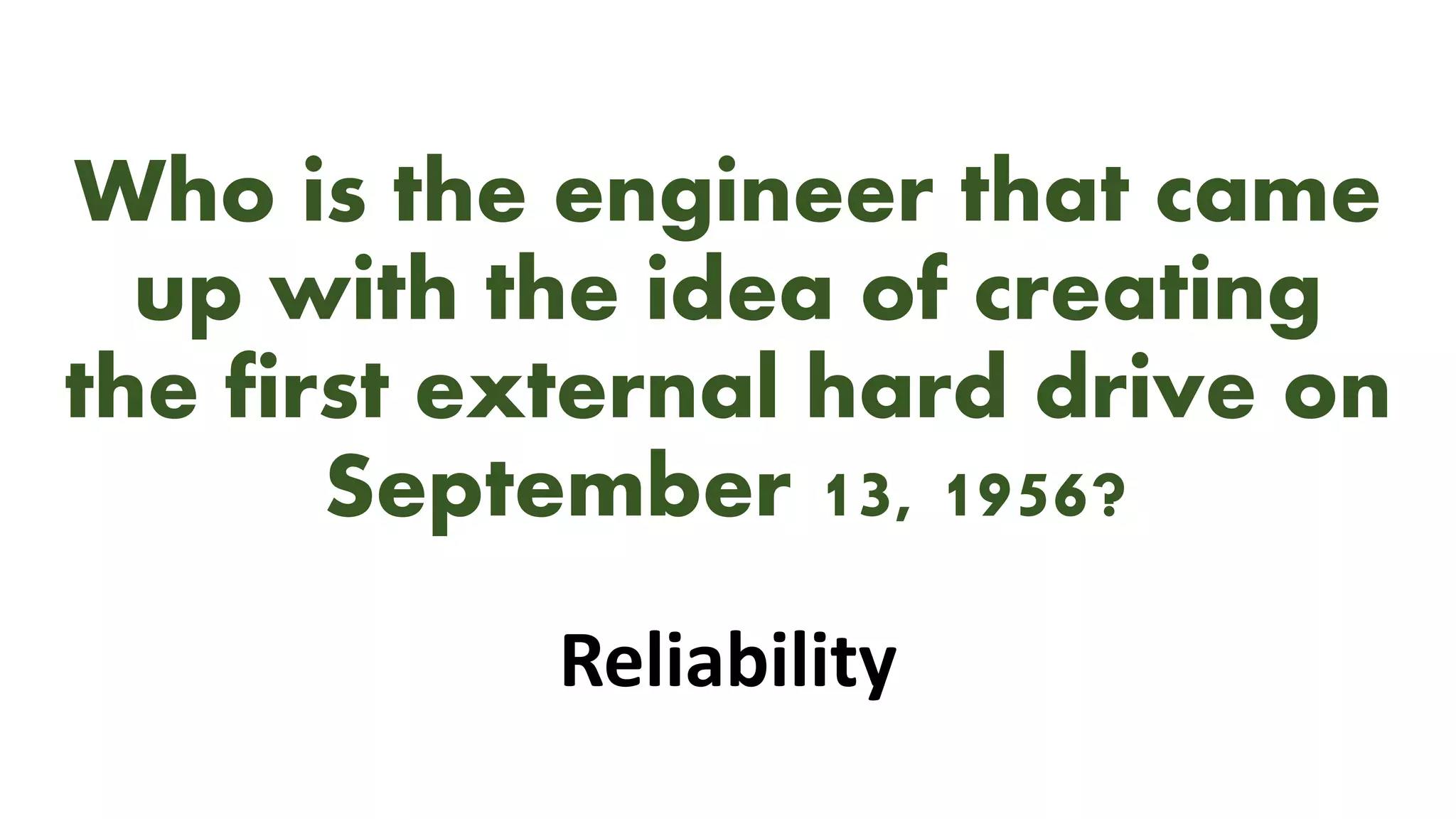 Who is the engineer that came
up with the idea of creating
the first external hard drive on
September 13, 1956?
Reliability
 