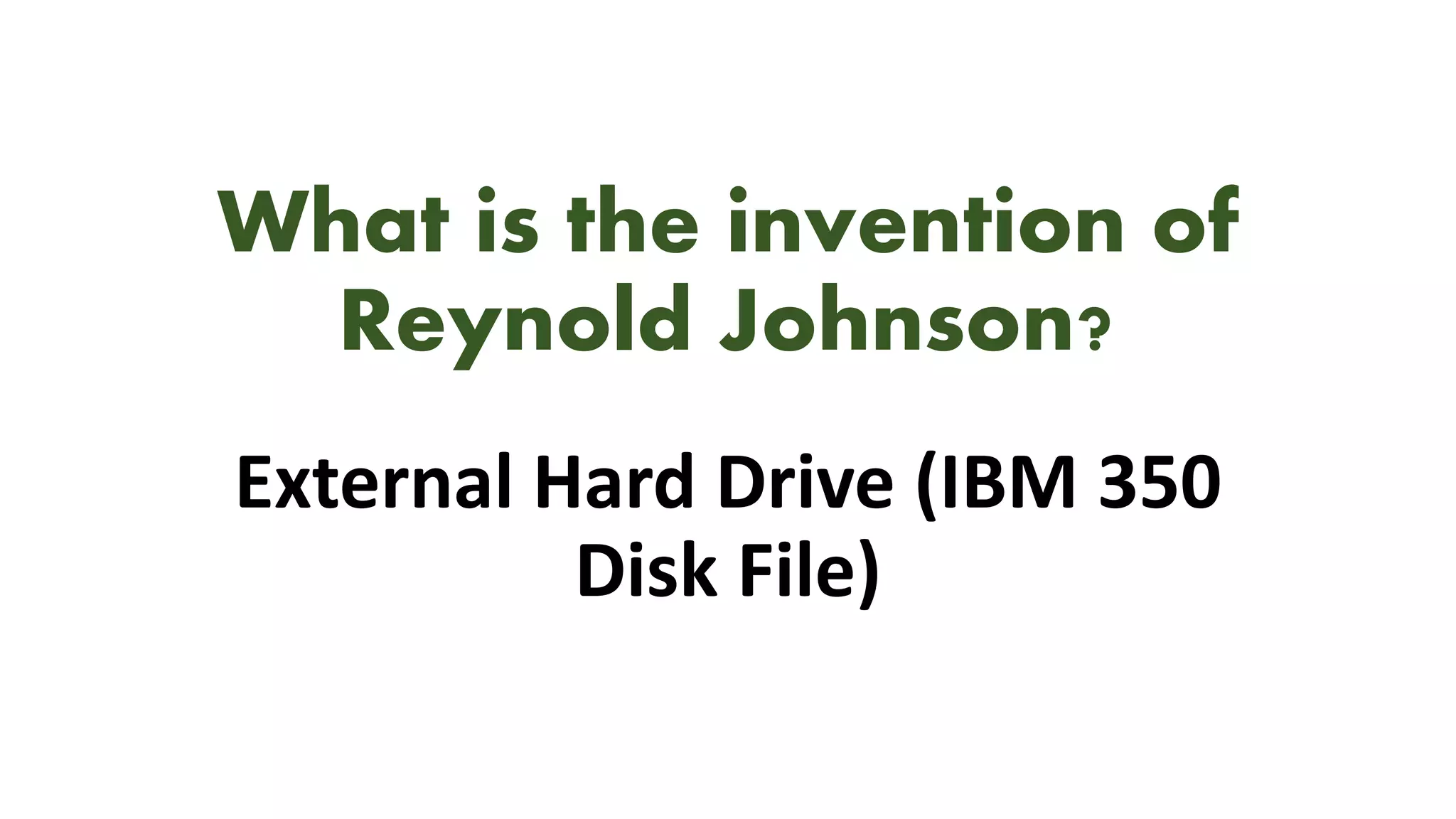 What is the invention of
Reynold Johnson?
External Hard Drive (IBM 350
Disk File)
 
