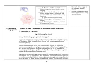 4
 Prinsipal—halaga ng pera
na inilalagay sa isang
account
 Interes—halaga ng pera na
kinita ng prinsipal sa isang
savings account
C. Paglinang at
Pagpapalalim
Kaugnay na Paksa 1: Mga Paraan ng Sariling Pag-iimpok at Pagtitipid
1. Pagproseso ng Pag-unawa
Mga Dahilan ng Pag-iimpok
Itanong: Bakit kailangang mag-impok at magtipid?
Ang pag-iipon ng pera ay nangangahulugan ng pag-iimbak nito nang ligtas upang
ito ay magamit kapag kailangan natin at ito ay may mababang panganib na
mawalan ng halaga.
Ang pag-iipon ng pera ay isa sa mga mahahalagang aspekto ng pagbuo ng
kayamanan at pagkakaroon ng ligtas na pinansiyal na hinaharap. Ang pagtabi ng
pera sa isang sistematikong paraan ay makakatulong sa iyo na makaiwas sa
maraming mga hadlang at pagsubok sa buhay. Maraming dahilan para mag-ipon
at ilang paraan para madaling makapag-ipon.
Ang mga tao ay nagtitipid ng pera para sa pagbili at para sa mga hindi inaasahang
pagkakataon gaya ng emerhensiya. Ang pag-iimpok ay isang mahalagang bahagi ng
personal na pananalapi. Isipin ito bilang paglalagay ng iyong pera sa isang alkansiya,
ngunit sa halip na isang aktuwal na alkansiya, maaari kang gumamit ng isang
_______1. Taguán o impúkan ng salapi,
karaniwang gawâ sa kahoy, plastik, o luwad
(clay pot).
_______2. Pera na itinabi o idineposito sa isang
account sa isang bangko o kooperatiba. Ang
pera ay kumikita ayon sa nakasaad na halaga
ng interes.
_______3. Isang talaan ng anumang naipon.
_______4. Halaga ng pera na inilalagay sa isang
account.
_______5. Halaga ng pera na kinita ng prinsipal
sa isang savings account.
 