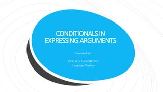 CONDITIONALSIN
EXPRESSINGARGUMENTS
Cascaded by:
CARLO O. CASUMPONG
Language Teacher
 