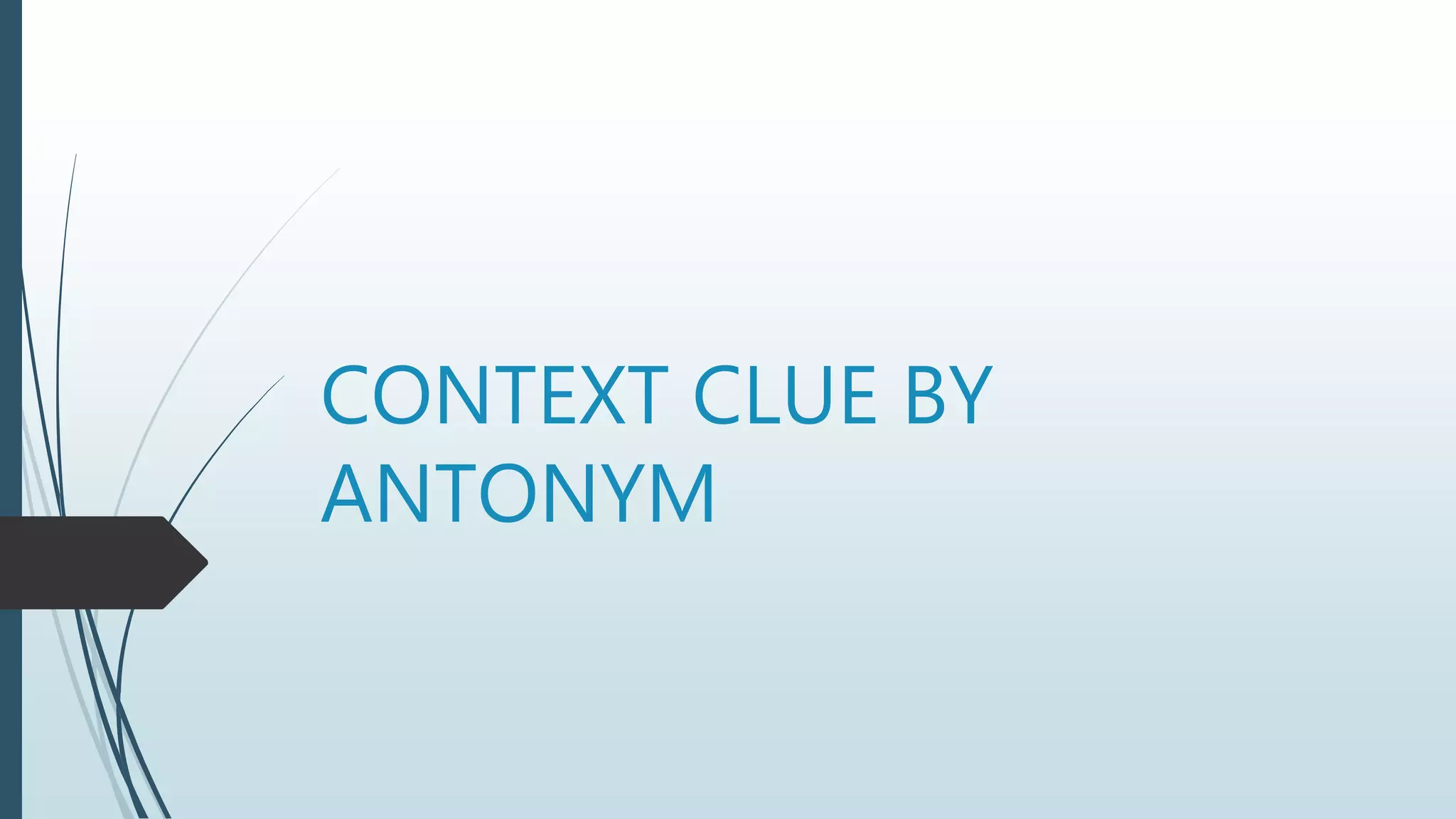 CONTEXT CLUE BY
ANTONYM
 