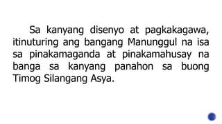 Sa kanyang disenyo at pagkakagawa,
itinuturing ang bangang Manunggul na isa
sa pinakamaganda at pinakamahusay na
banga sa kanyang panahon sa buong
Timog Silangang Asya.
 