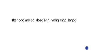 Ibahago mo sa klase ang iyong mga sagot.
 
