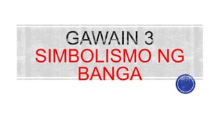 SIMBOLISMO NG
BANGA
 