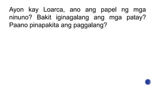 Ayon kay Loarca, ano ang papel ng mga
ninuno? Bakit iginagalang ang mga patay?
Paano pinapakita ang paggalang?
 