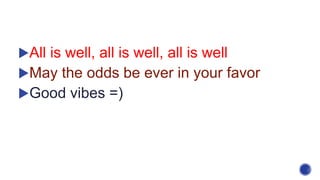 All is well, all is well, all is well
May the odds be ever in your favor
Good vibes =)
 