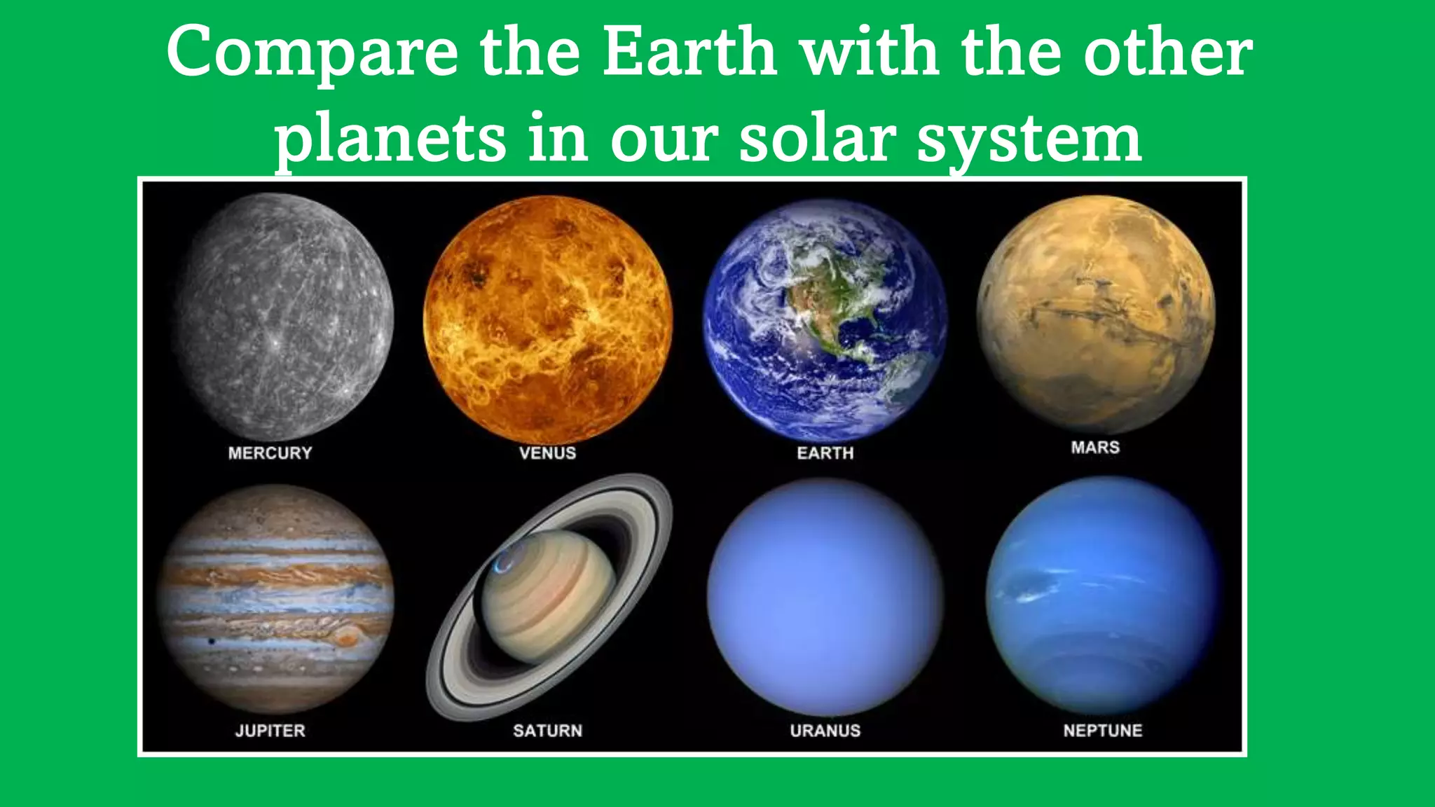 Compare the Earth with the other
planets in our solar system
 