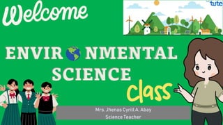 Mrs. Jhenas Cyrill A. Abay
Science Teacher
ENVIR NMENTAL
SCIENCE
 