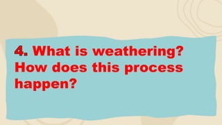 What is weathering?
How does this process
happen?
 
