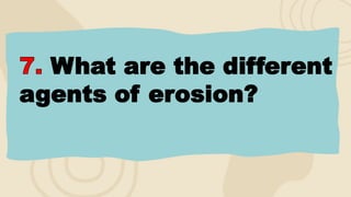 What are the different
agents of erosion?
 